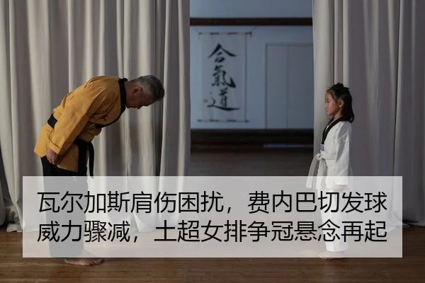 瓦尔加斯肩伤困扰，费内巴切发球威力骤减，土超女排争冠悬念再起